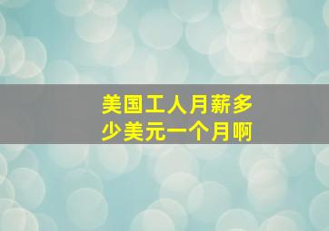 美国工人月薪多少美元一个月啊