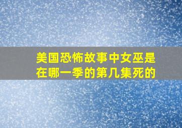 美国恐怖故事中女巫是在哪一季的第几集死的