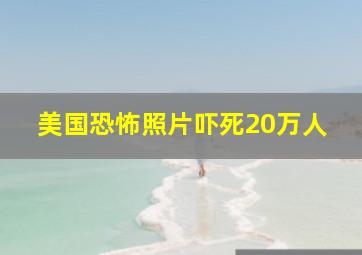 美国恐怖照片吓死20万人