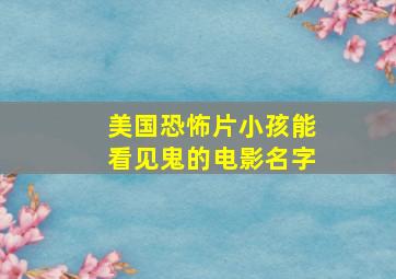 美国恐怖片小孩能看见鬼的电影名字