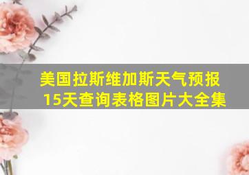 美国拉斯维加斯天气预报15天查询表格图片大全集