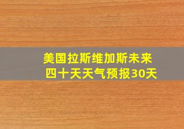 美国拉斯维加斯未来四十天天气预报30天