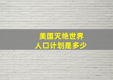 美国灭绝世界人口计划是多少