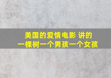 美国的爱情电影 讲的一棵树一个男孩一个女孩