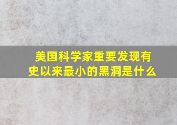 美国科学家重要发现有史以来最小的黑洞是什么