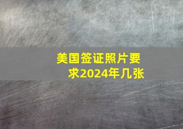 美国签证照片要求2024年几张