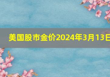 美国股市金价2024年3月13日