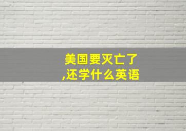 美国要灭亡了,还学什么英语