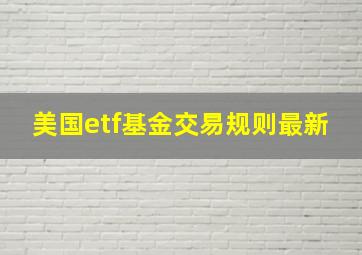 美国etf基金交易规则最新