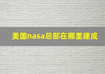 美国nasa总部在哪里建成