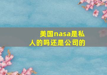 美国nasa是私人的吗还是公司的