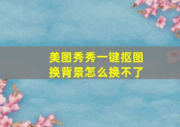 美图秀秀一键抠图换背景怎么换不了