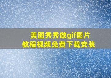 美图秀秀做gif图片教程视频免费下载安装