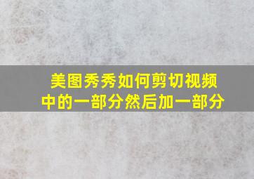 美图秀秀如何剪切视频中的一部分然后加一部分