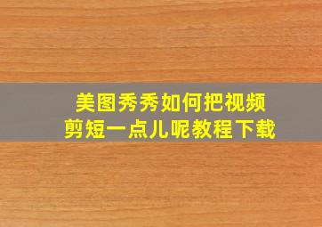 美图秀秀如何把视频剪短一点儿呢教程下载