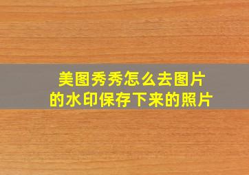 美图秀秀怎么去图片的水印保存下来的照片