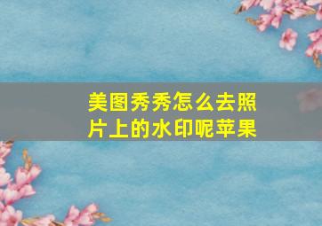 美图秀秀怎么去照片上的水印呢苹果