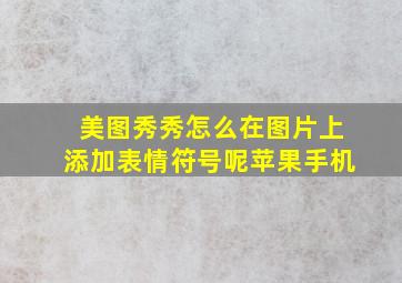 美图秀秀怎么在图片上添加表情符号呢苹果手机