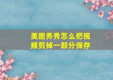 美图秀秀怎么把视频剪掉一部分保存