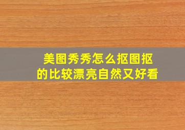 美图秀秀怎么抠图抠的比较漂亮自然又好看