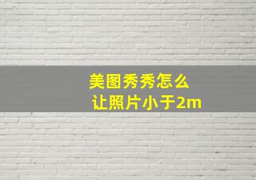 美图秀秀怎么让照片小于2m