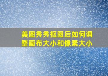 美图秀秀抠图后如何调整画布大小和像素大小