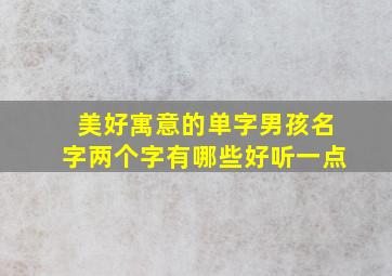 美好寓意的单字男孩名字两个字有哪些好听一点