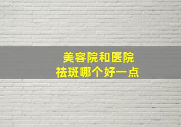 美容院和医院祛斑哪个好一点