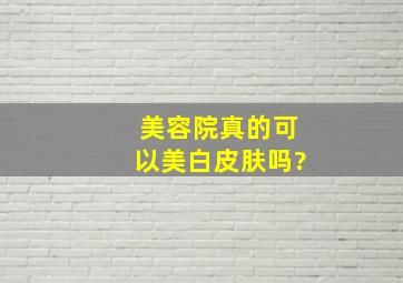 美容院真的可以美白皮肤吗?