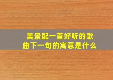 美景配一首好听的歌曲下一句的寓意是什么