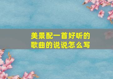 美景配一首好听的歌曲的说说怎么写