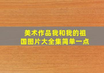 美术作品我和我的祖国图片大全集简单一点