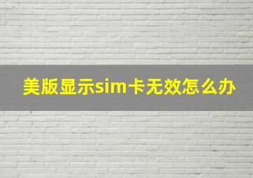 美版显示sim卡无效怎么办