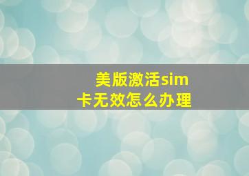 美版激活sim卡无效怎么办理