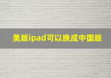 美版ipad可以换成中国版