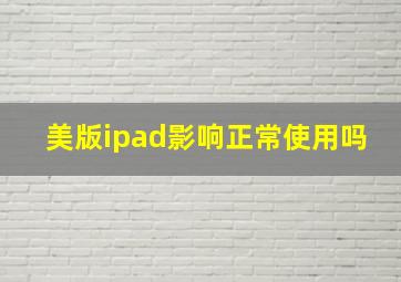 美版ipad影响正常使用吗