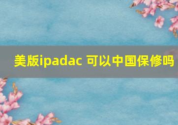 美版ipadac+可以中国保修吗