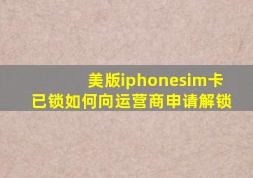 美版iphonesim卡已锁如何向运营商申请解锁