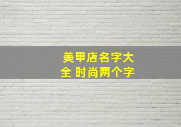 美甲店名字大全 时尚两个字