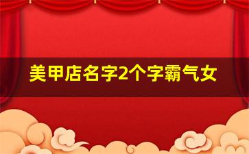 美甲店名字2个字霸气女