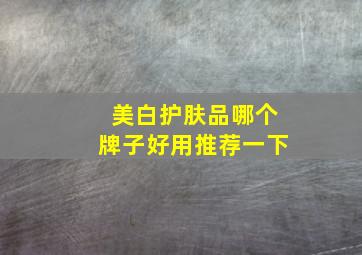 美白护肤品哪个牌子好用推荐一下