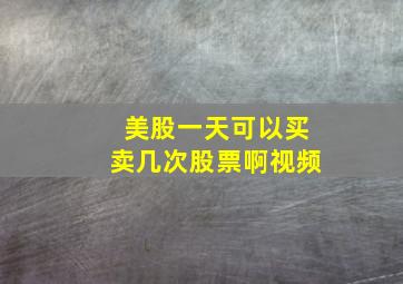 美股一天可以买卖几次股票啊视频