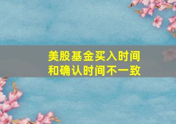 美股基金买入时间和确认时间不一致