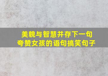 美貌与智慧并存下一句夸赞女孩的语句搞笑句子