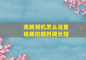 美颜相机怎么设置视频拍摄时间长短