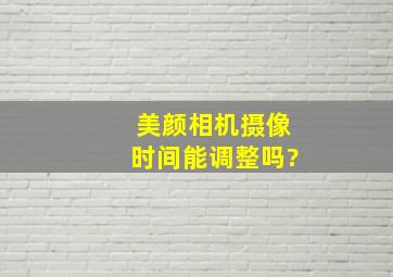 美颜相机摄像时间能调整吗?