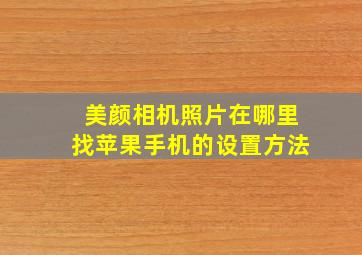 美颜相机照片在哪里找苹果手机的设置方法