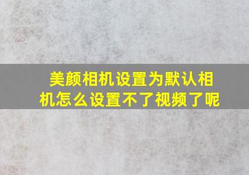 美颜相机设置为默认相机怎么设置不了视频了呢