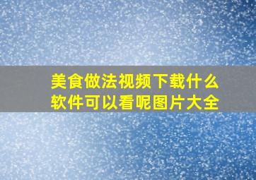 美食做法视频下载什么软件可以看呢图片大全