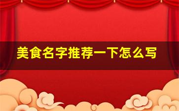 美食名字推荐一下怎么写